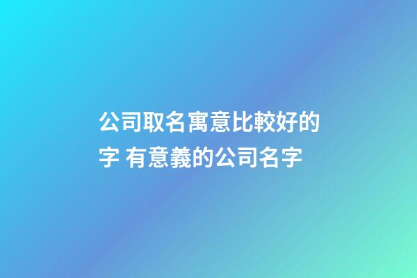 公司取名寓意比較好的字 有意義的公司名字-第1張-公司起名-玄機派